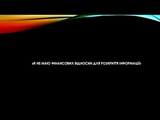 «Я НЕ МАЮ ФІНАНСОВИХ ВІДНОСИН ДЛЯ РОЗКРИТТЯ ІНФОРМАЦІЇ»