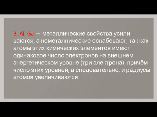 B, Al, Ga — металлические свойства усили- ваются, а неметаллические ослабевают,