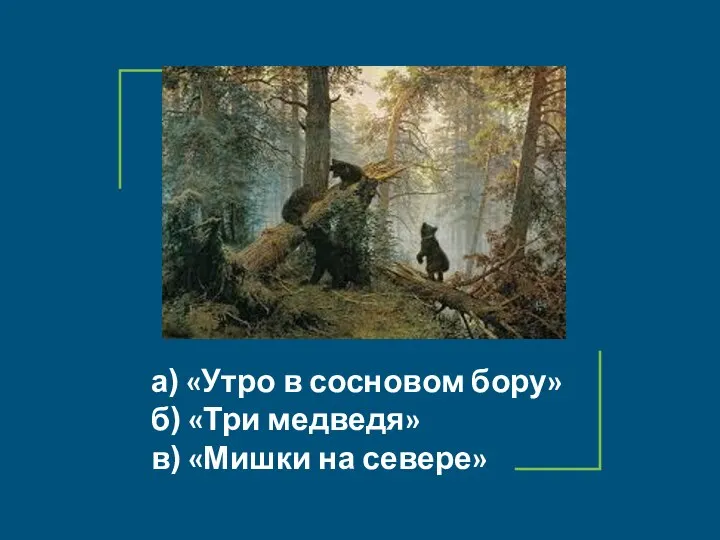 а) «Утро в сосновом бору» б) «Три медведя» в) «Мишки на севере»