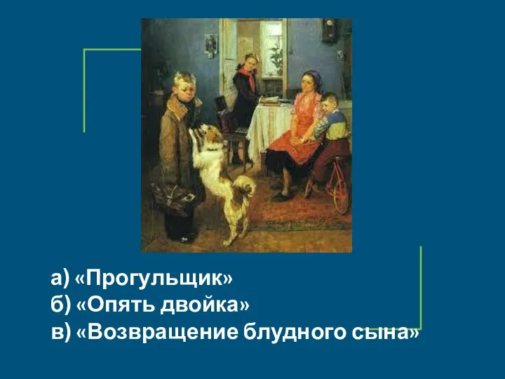 а) «Прогульщик» б) «Опять двойка» в) «Возвращение блудного сына»