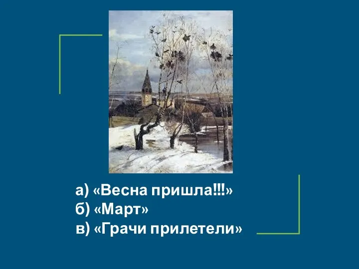 а) «Весна пришла!!!» б) «Март» в) «Грачи прилетели»