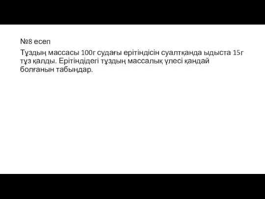 №8 есеп Тұздың массасы 100г судағы ерітіндісін суалтқанда ыдыста 15г тұз