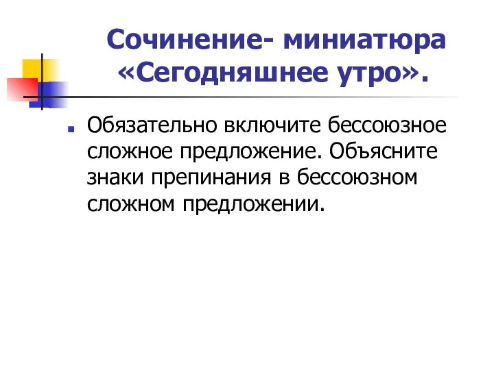 Сочинение- миниатюра «Сегодняшнее утро». Обязательно включите бессоюзное сложное предложение. Объясните знаки препинания в бессоюзном сложном предложении.