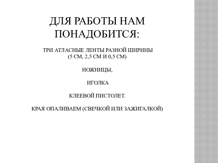 ДЛЯ РАБОТЫ НАМ ПОНАДОБИТСЯ: ТРИ АТЛАСНЫЕ ЛЕНТЫ РАЗНОЙ ШИРИНЫ (5 СМ,