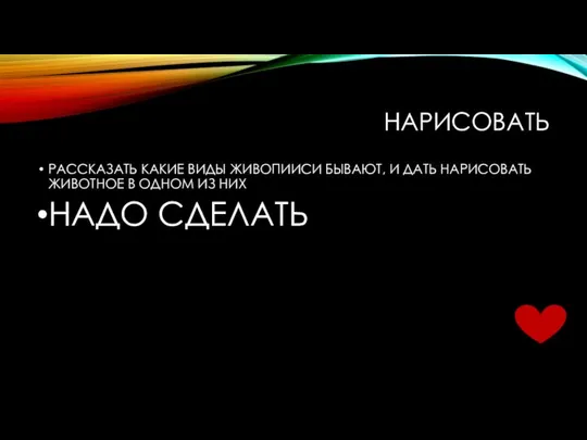 НАРИСОВАТЬ РАССКАЗАТЬ КАКИЕ ВИДЫ ЖИВОПИИСИ БЫВАЮТ, И ДАТЬ НАРИСОВАТЬ ЖИВОТНОЕ В ОДНОМ ИЗ НИХ НАДО СДЕЛАТЬ