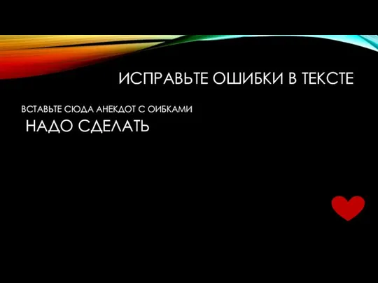 ИСПРАВЬТЕ ОШИБКИ В ТЕКСТЕ ВСТАВЬТЕ СЮДА АНЕКДОТ С ОИБКАМИ НАДО СДЕЛАТЬ