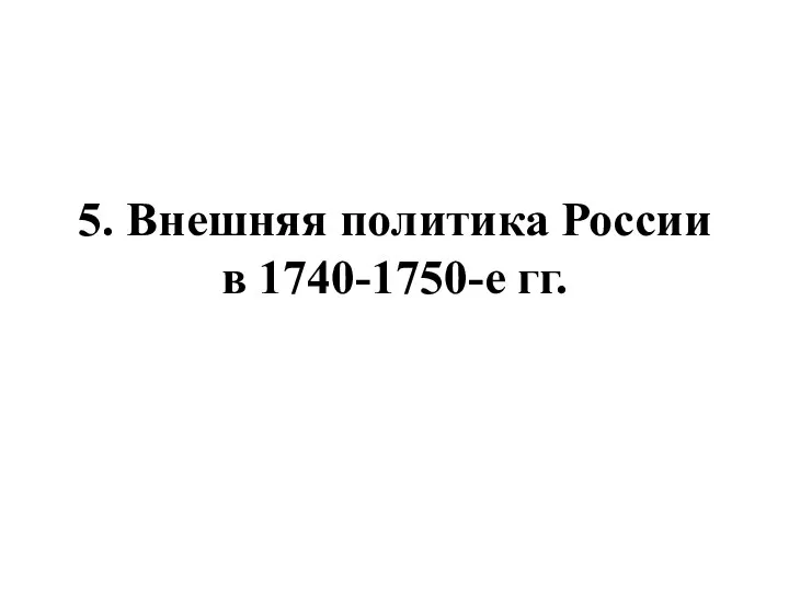 5. Внешняя политика России в 1740-1750-е гг.