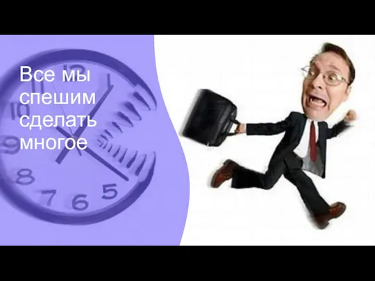 Все мы спешим сделать многое