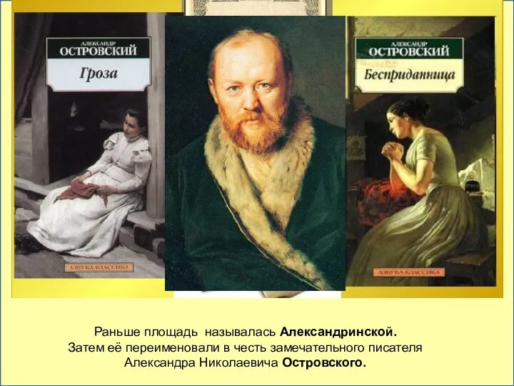 Раньше площадь называлась Александринской. Затем её переименовали в честь замечательного писателя Александра Николаевича Островского. .