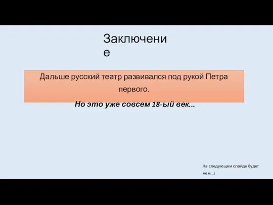 Заключение Дальше русский театр развивался под рукой Петра первого. Но это