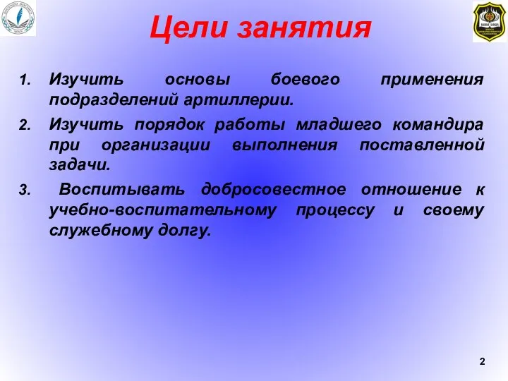 Цели занятия Изучить основы боевого применения подразделений артиллерии. Изучить порядок работы