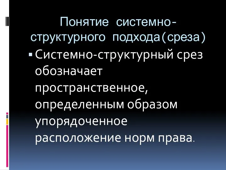 Понятие системно-структурного подхода(среза) Системно-структурный срез обозначает пространственное, определенным образом упорядоченное расположение норм права.