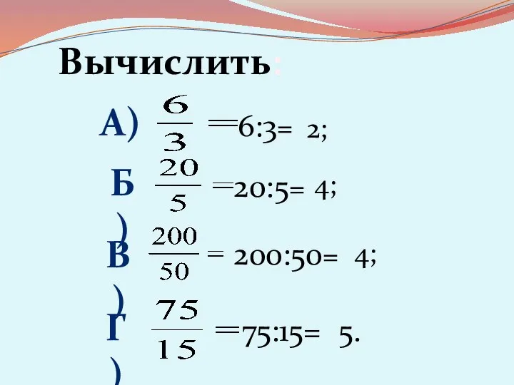 Вычислить: А) Б) В) Г) 6:3= 2; 20:5= 4; 200:50= 4; 75:15= 5.