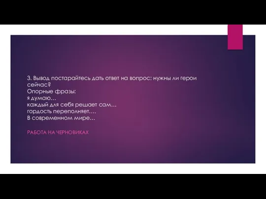 3. Вывод постарайтесь дать ответ на вопрос: нужны ли герои сейчас?