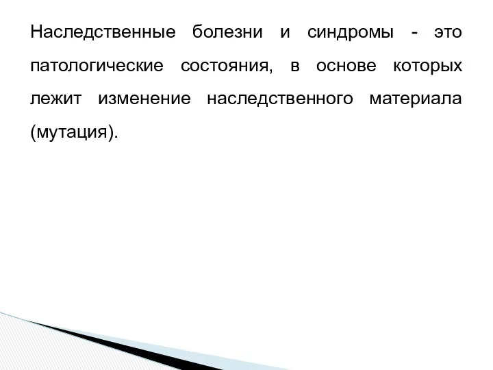 Наследственные болезни и синдромы - это патологические состояния, в основе которых лежит изменение наследственного материала (мутация).