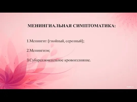 МЕНИНГИАЛЬНАЯ СИМПТОМАТИКА: Менингит (гнойный, серозный); Менингизм; Субарахноидальное кровоизлияние.