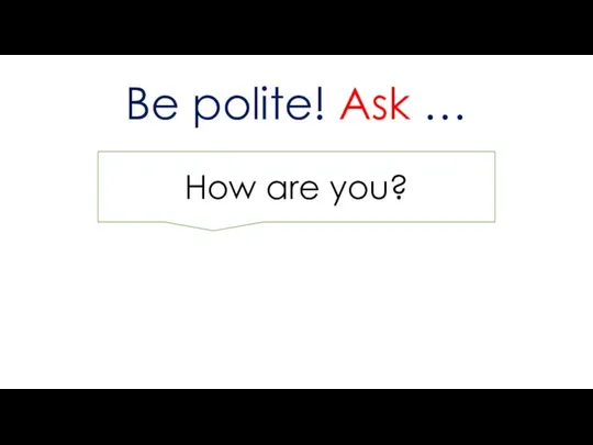 Be polite! Ask … How are you?