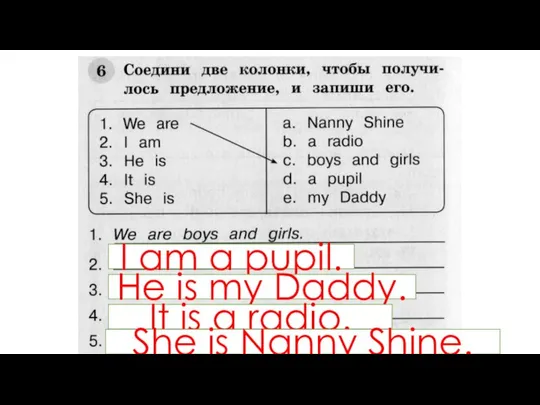 I am a pupil. He is my Daddy. It is a radio. She is Nanny Shine.