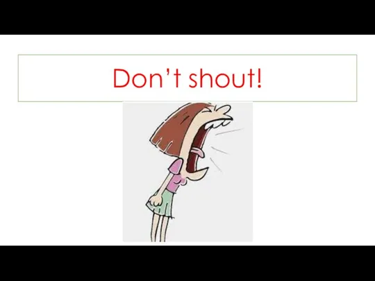 Don’t shout!