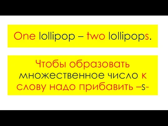 One lollipop – two lollipops. Чтобы образовать множественное число к слову надо прибавить –s-