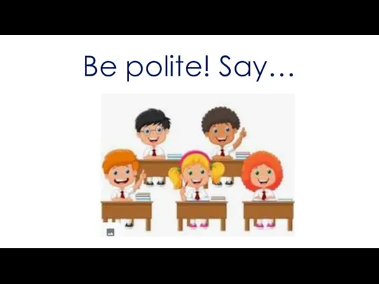 Be polite! Say…