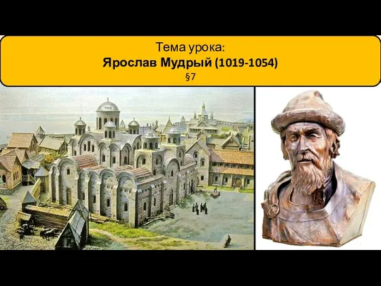 Тема урока: Ярослав Мудрый (1019-1054) §7