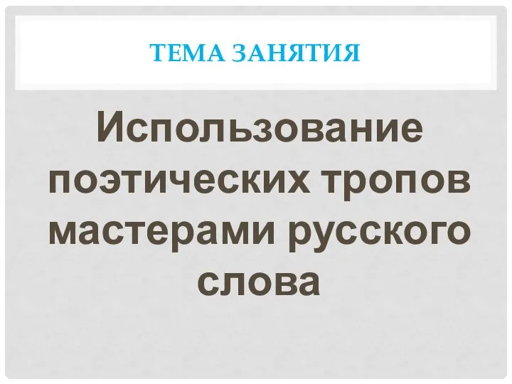 ТЕМА ЗАНЯТИЯ Использование поэтических тропов мастерами русского слова