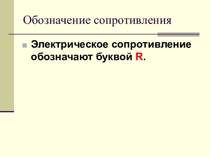 Обозначение сопротивления Электрическое сопротивление обозначают буквой R.