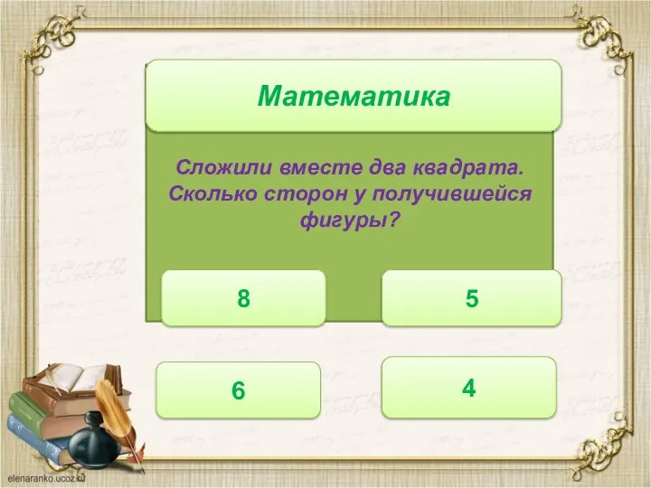 Сложили вместе два квадрата. Сколько сторон у получившейся фигуры? 8 Математика 5 6 4