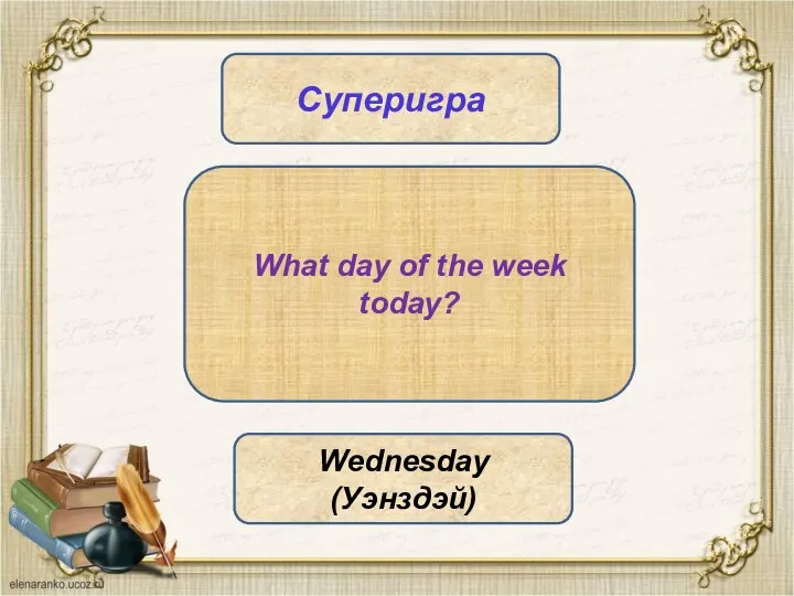 Суперигра What day of the week today? Wednesday (Уэнздэй)