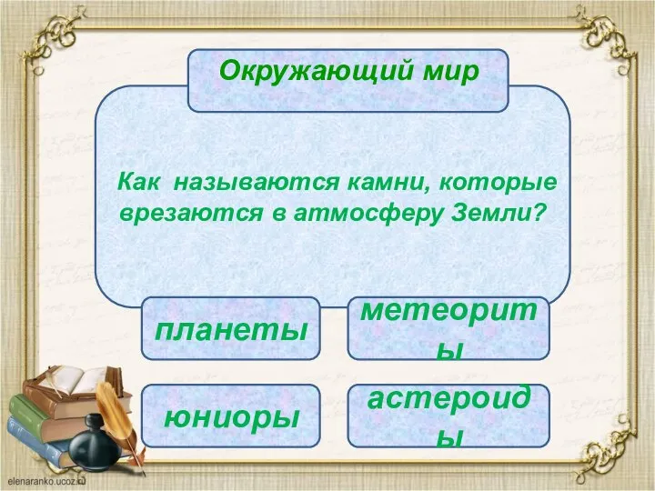 Как называются камни, которые врезаются в атмосферу Земли? Окружающий мир планеты юниоры метеориты астероиды