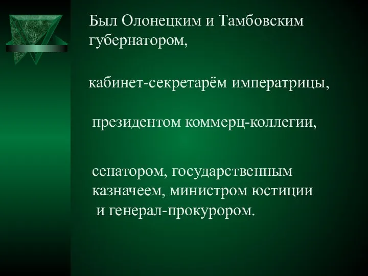 Был Олонецким и Тамбовским губернатором, кабинет-секретарём императрицы, президентом коммерц-коллегии, сенатором, государственным казначеем, министром юстиции и генерал-прокурором.