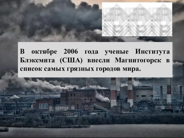 В октябре 2006 года ученые Института Блэксмита (США) внесли Магнитогорск в список самых грязных городов мира.