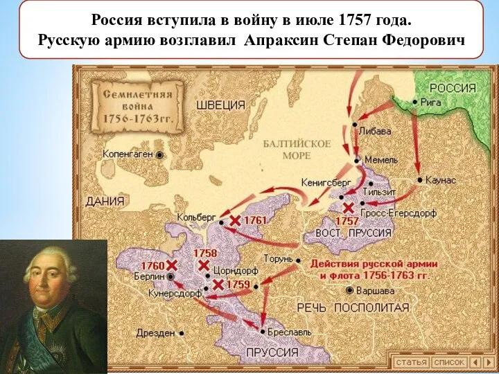 Россия вступила в войну в июле 1757 года. Русскую армию возглавил Апраксин Степан Федорович