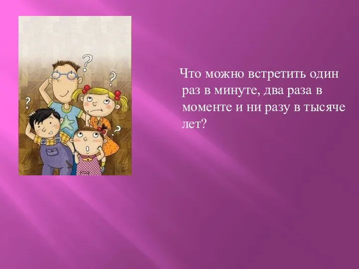 Что можно встретить один раз в минуте, два раза в моменте