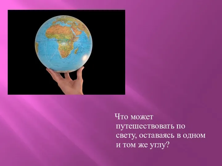 Что может путешествовать по свету, оставаясь в одном и том же углу?