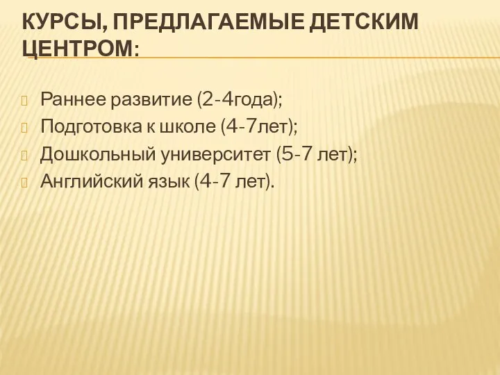 КУРСЫ, ПРЕДЛАГАЕМЫЕ ДЕТСКИМ ЦЕНТРОМ: Раннее развитие (2-4года); Подготовка к школе (4-7лет);