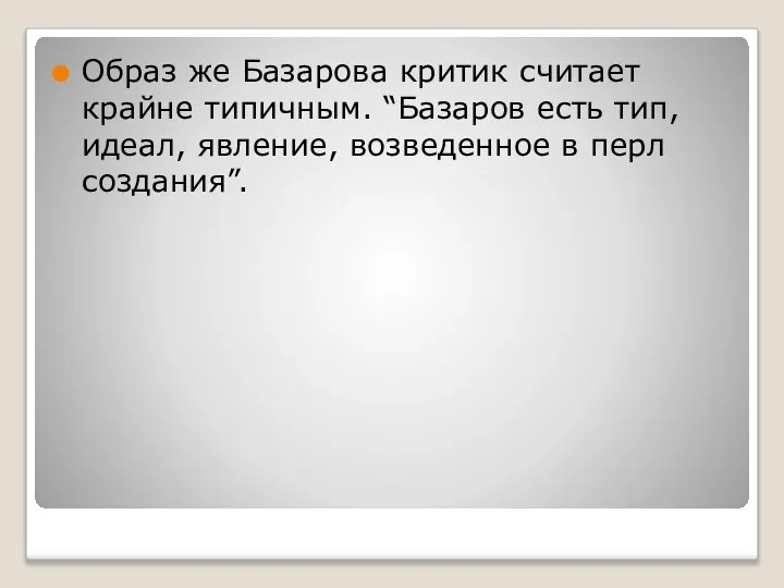 Образ же Базарова критик считает крайне типичным. “Базаров есть тип, идеал, явление, возведенное в перл создания”.