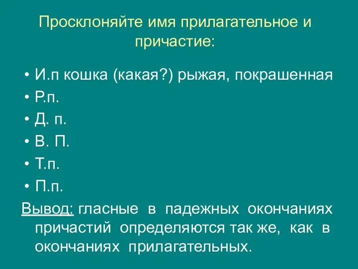 Просклоняйте имя прилагательное и причастие: И.п кошка (какая?) рыжая, покрашенная Р.п.