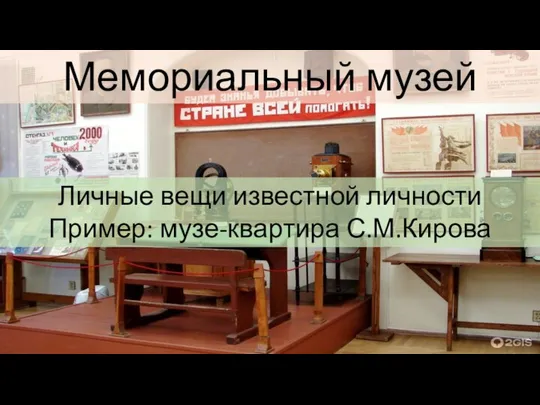 Мемориальный музей Личные вещи известной личности Пример: музе-квартира С.М.Кирова