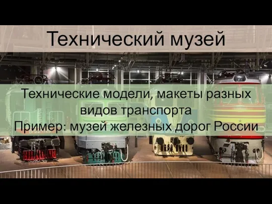 Технический музей Технические модели, макеты разных видов транспорта Пример: музей железных дорог России