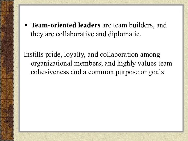 Team-oriented leaders are team builders, and they are collaborative and diplomatic.
