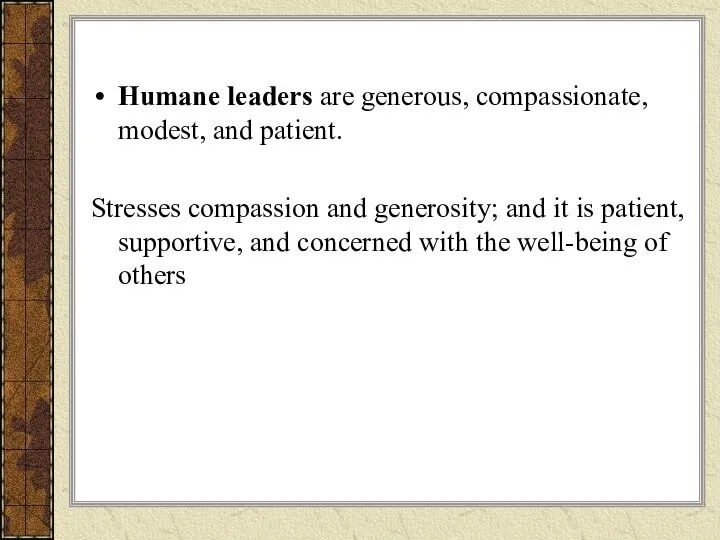 Humane leaders are generous, compassionate, modest, and patient. Stresses compassion and