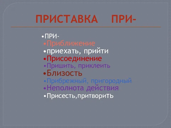 ПРИСТАВКА ПРИ- ПРИ- Приближение приехать, прийти Присоединение Пришить, приклеить Близость Прибрежный, пригородный Неполнота действия Присесть,притворить