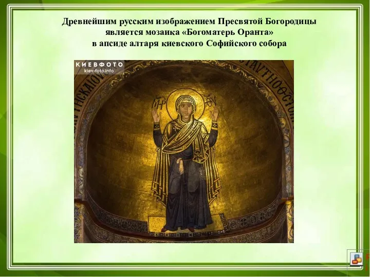 Древнейшим русским изображением Пресвятой Богородицы является мозаика «Богоматерь Оранта» в апсиде алтаря киевского Софийского собора
