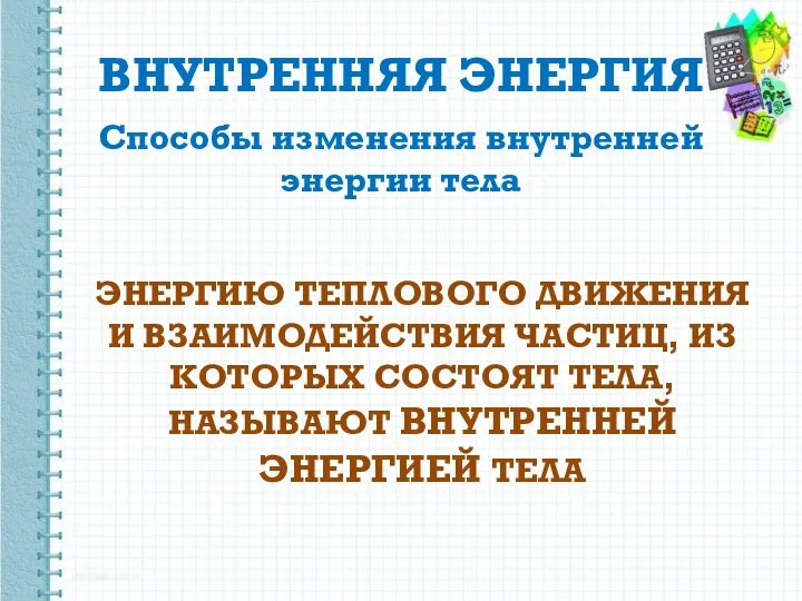 ВНУТРЕННЯЯ ЭНЕРГИЯ Способы изменения внутренней энергии тела ЭНЕРГИЮ ТЕПЛОВОГО ДВИЖЕНИЯ И