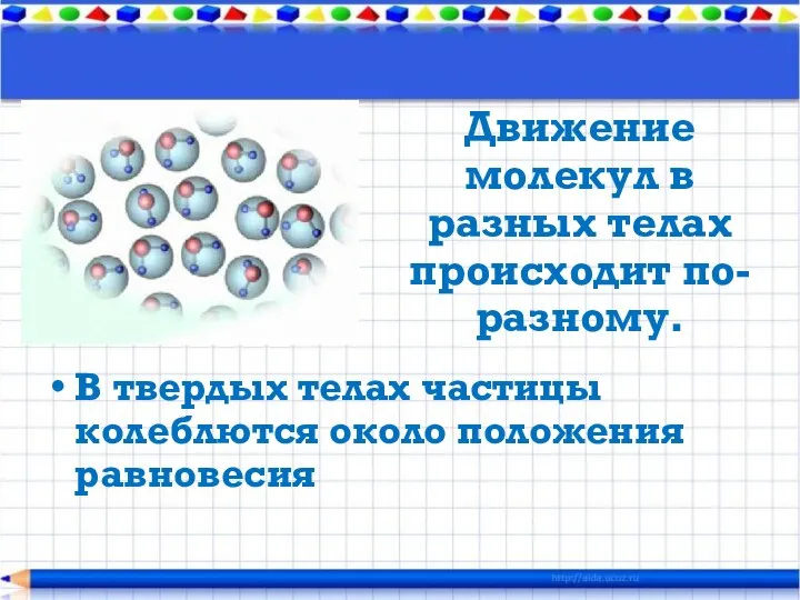 В твердых телах частицы колеблются около положения равновесия Движение молекул в разных телах происходит по-разному.