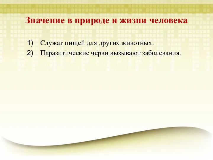 Значение в природе и жизни человека Служат пищей для других животных. Паразитические черви вызывают заболевания.