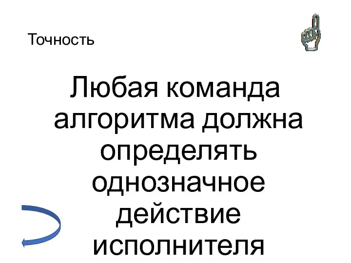 Точность Любая команда алгоритма должна определять однозначное действие исполнителя