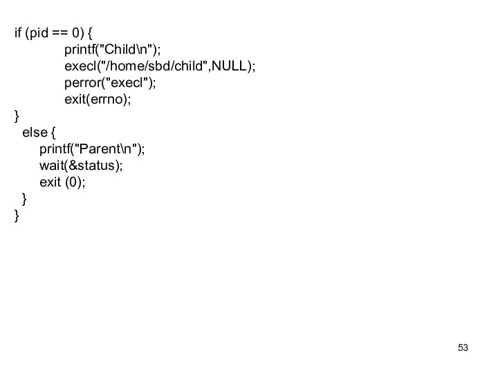 if (pid == 0) { printf("Child\n"); execl("/home/sbd/child",NULL); perror("execl"); exit(errno); } else